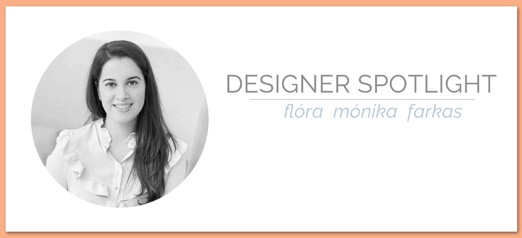 Designer Spotlight |  Flóra  Mónika  Farkas